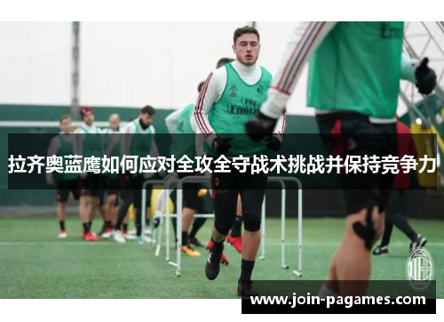 拉齐奥蓝鹰如何应对全攻全守战术挑战并保持竞争力