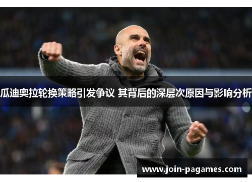瓜迪奥拉轮换策略引发争议 其背后的深层次原因与影响分析