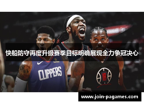 快船防守再度升级赛季目标明确展现全力争冠决心