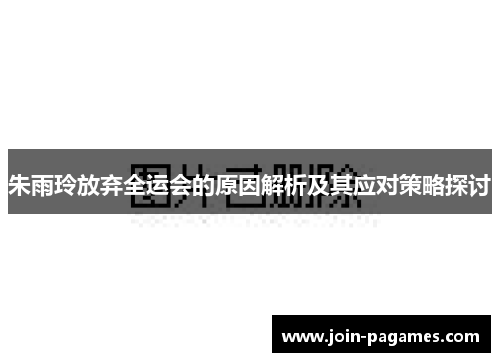 朱雨玲放弃全运会的原因解析及其应对策略探讨
