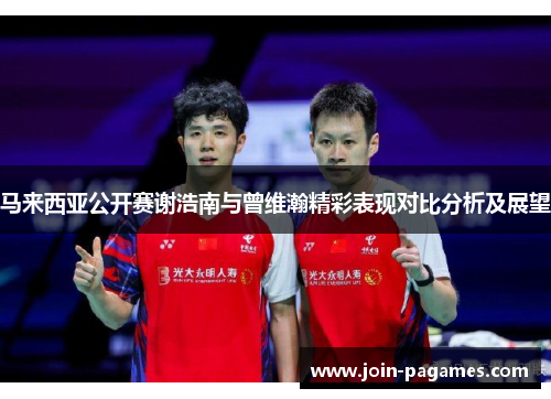 马来西亚公开赛谢浩南与曾维瀚精彩表现对比分析及展望
