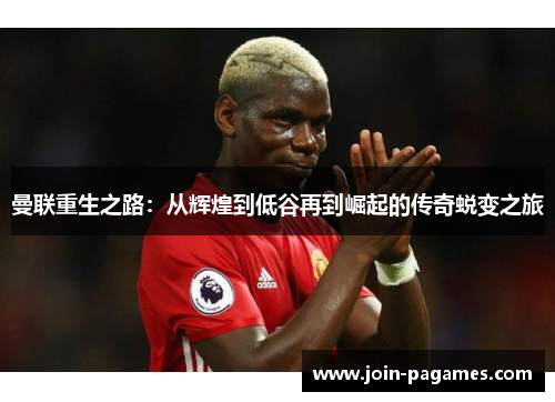 曼联重生之路：从辉煌到低谷再到崛起的传奇蜕变之旅