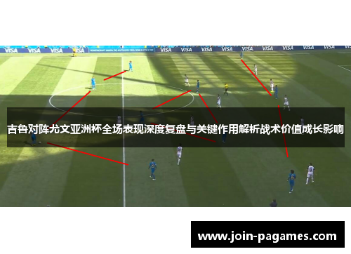 吉鲁对阵尤文亚洲杯全场表现深度复盘与关键作用解析战术价值成长影响