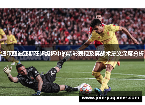 波尔图迪亚斯在超级杯中的精彩表现及其战术意义深度分析