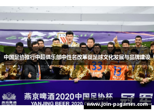 中国足协推行中超俱乐部中性名改革促足球文化发展与品牌建设