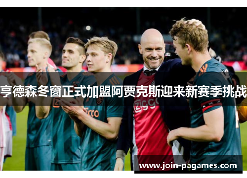 亨德森冬窗正式加盟阿贾克斯迎来新赛季挑战