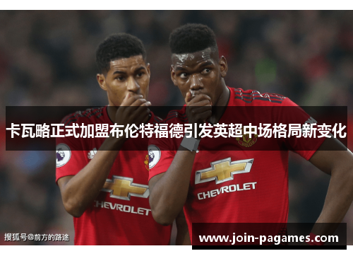 卡瓦略正式加盟布伦特福德引发英超中场格局新变化