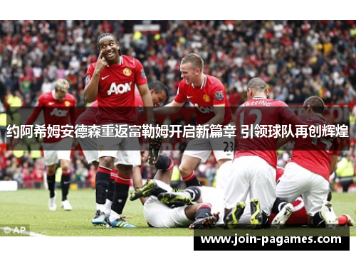 约阿希姆安德森重返富勒姆开启新篇章 引领球队再创辉煌