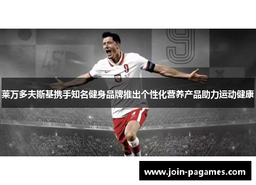 莱万多夫斯基携手知名健身品牌推出个性化营养产品助力运动健康