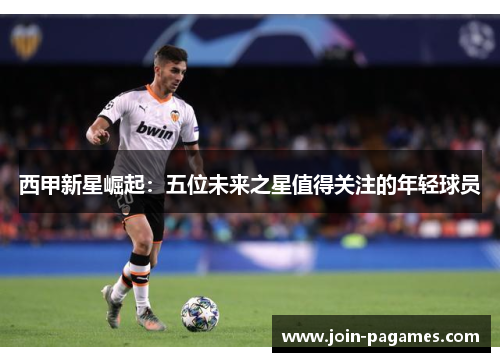 西甲新星崛起：五位未来之星值得关注的年轻球员