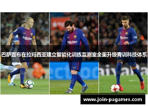 巴萨宣布在拉玛西亚建立智能化训练监测室全面升级青训科技体系