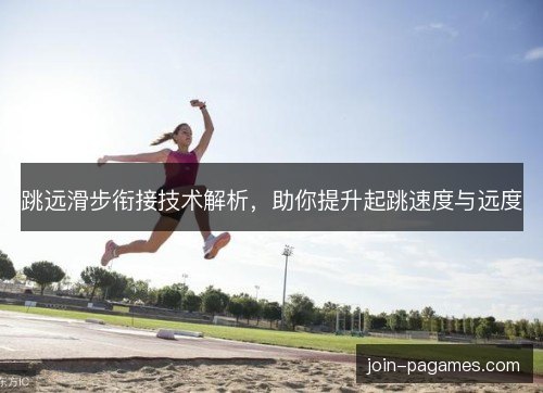 跳远滑步衔接技术解析，助你提升起跳速度与远度