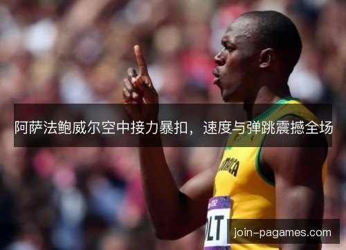 阿萨法鲍威尔空中接力暴扣，速度与弹跳震撼全场